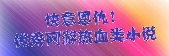 奇快意恩仇！优秀网游热血类小说