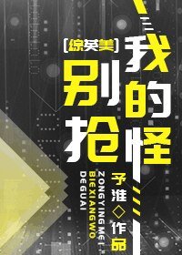 （BG/综英美同人）别抢我的怪[综英美]