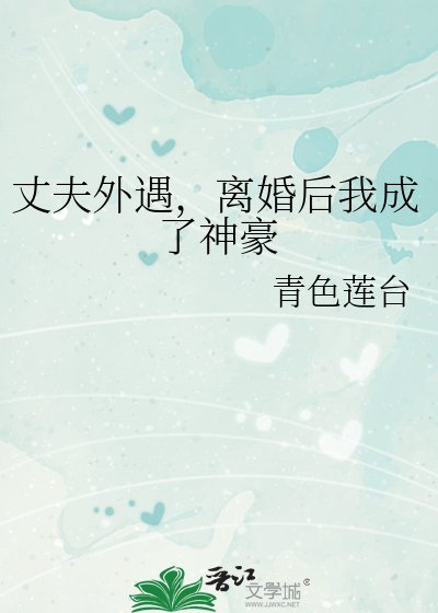 丈夫外遇，离婚后我成了神豪